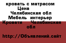 кровать с матрасом › Цена ­ 5 000 - Челябинская обл. Мебель, интерьер » Кровати   . Челябинская обл.